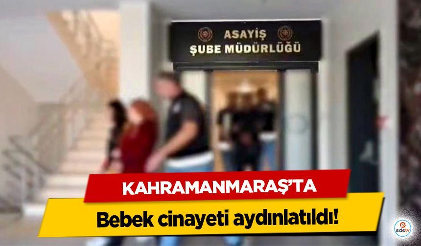 Kahramanmaraş’ta bebek cinayeti aydınlatıldı!