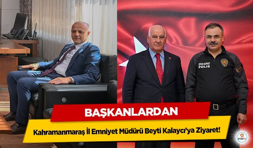 Başkanlardan Kahramanmaraş İl Emniyet Müdürü Beyti Kalaycı’ya Ziyaret!