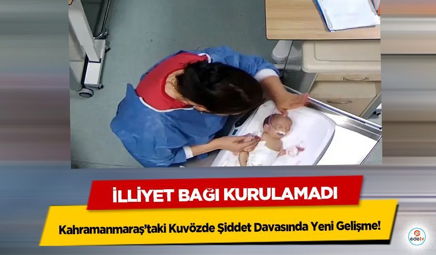 Kahramanmaraş’taki Kuvözde Şiddet Davasında Yeni Gelişme! İlliyet Bağı Kurulamadı
