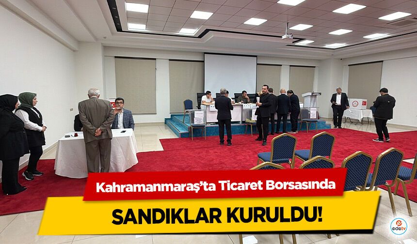 Kahramanmaraş’ta Ticaret Borsasında Sandıklar Kuruldu!