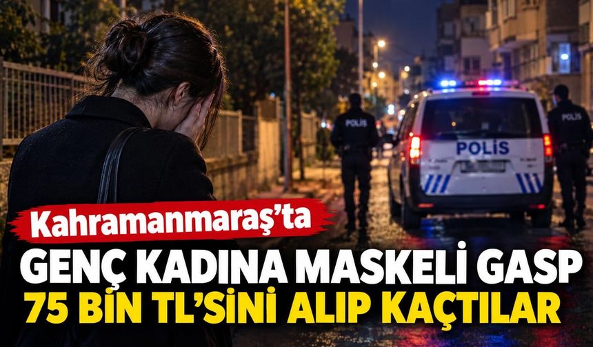 Kahramanmaraş’ta Maskeli Gasp! Genç Kadının 75 Bin Lirasını Alıp Kaçtılar