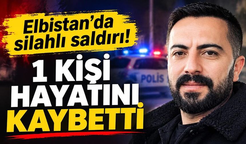 Elbistan’da silahlı saldırı: 1 kişi hayatını kaybetti!
