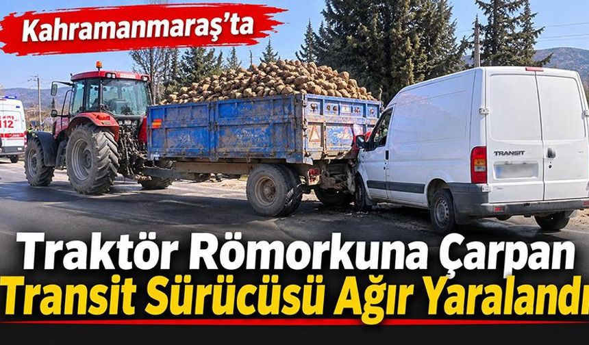 Kahramanmaraş’ta transit sürücüsü ağır yaralandı!