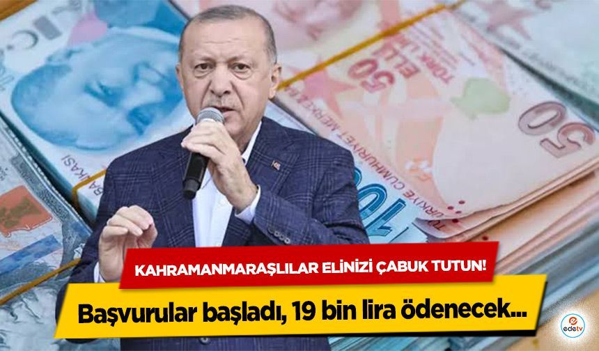 Kahramanmaraşlılar elinizi çabuk tutun! Başvurular başladı, 19 bin lira ödenecek