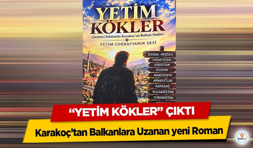 Karakoç’tan Balkanlara Uzanan yeni Roman: “Yetim Kökler” Çıktı