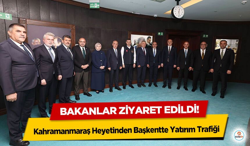 Kahramanmaraş Heyetinden Başkentte Yatırım Trafiği: Bakanlara Ziyaret!