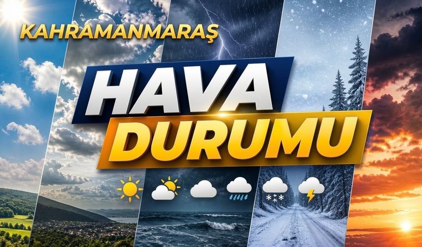 Kahramanmaraş’ta Hava Nasıl Olacak? Sıcaklıklar Artıyor, Yağış İçin Tarih Verildi