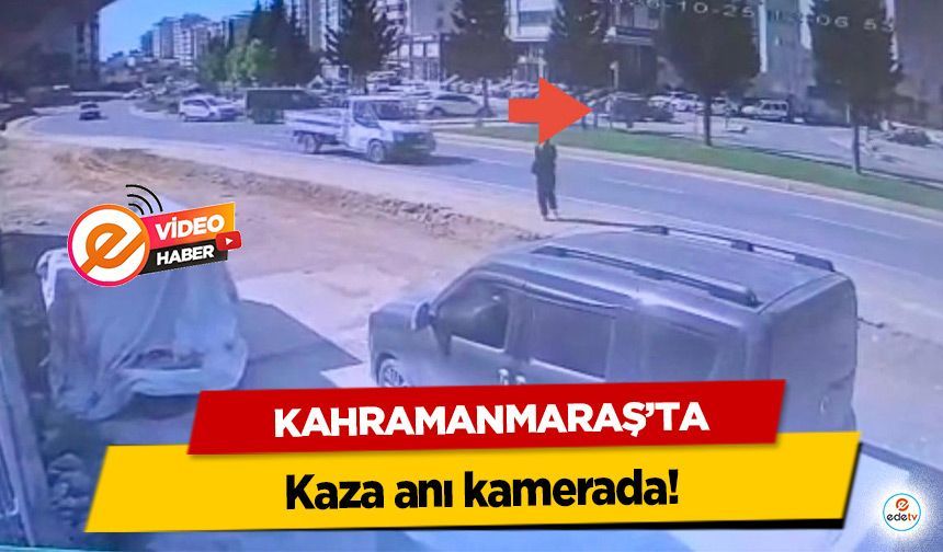 Kahramanmaraş’ta kaza anı kamerada!