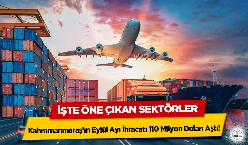 Kahramanmaraş’ın Eylül Ayı İhracatı 110 Milyon Doları Aştı! İşte Öne Çıkan Sektörler