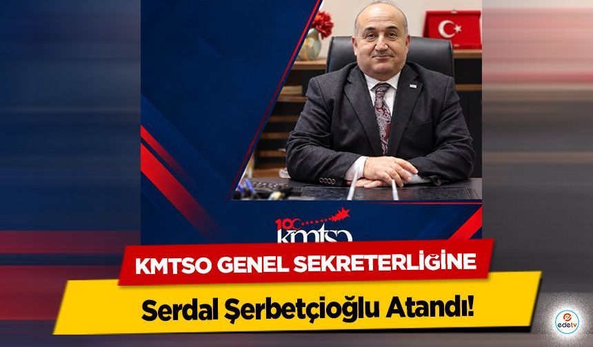 KMTSO Genel Sekreterliğine Serdal Şerbetçioğlu Atandı