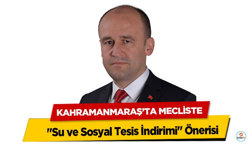 Kahramanmaraş’ta Belediye Meclisinde "Su ve Sosyal Tesis İndirimi" Önerisi