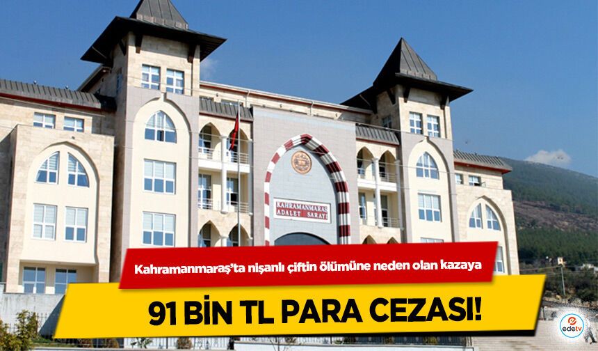 Kahramanmaraş’ta nişanlı çiftin ölümüne neden olan kazaya 91 Bin TL Para Cezası!