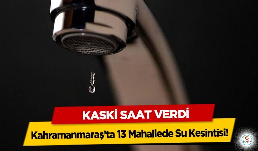 Kahramanmaraş’ta 13 Mahallede Su Kesintisi! KASKİ saat verdi