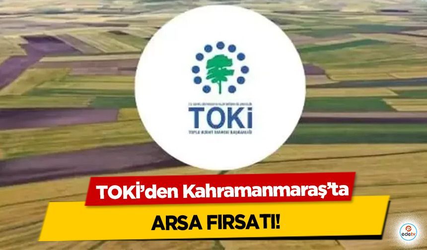 TOKİ’den Kahramanmaraş’ta Arsa Fırsatı!