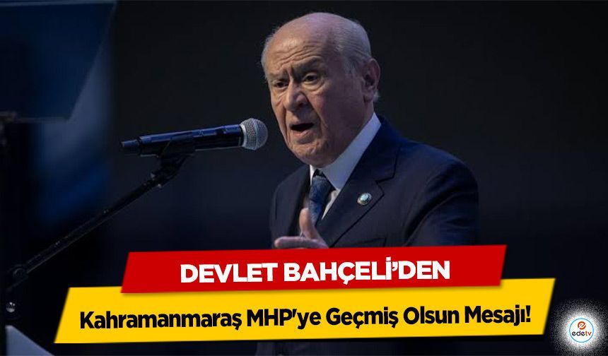 Devlet Bahçeli’den Kahramanmaraş MHP'ye Geçmiş Olsun Mesajı!