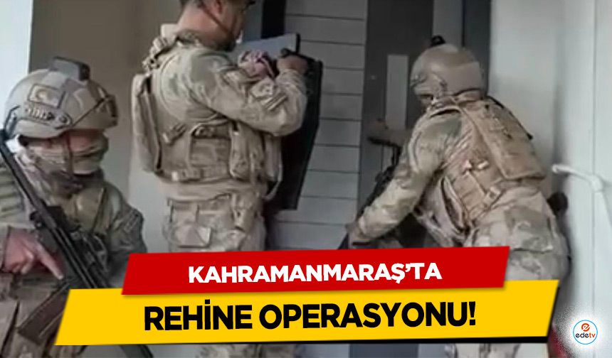 Kahramanmaraş’ta Rehine Operasyonu!