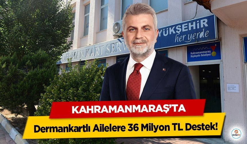 Kahramanmaraş’ta Dermankartlı Ailelere 36 Milyon TL Destek!