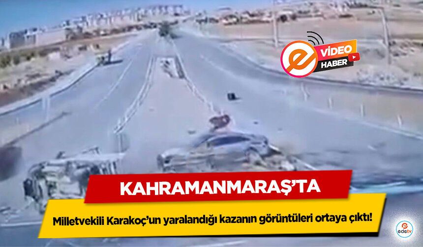 Kahramanmaraş’ta Milletvekili Karakoç’un yaralandığı kazanın görüntüleri ortaya çıktı!