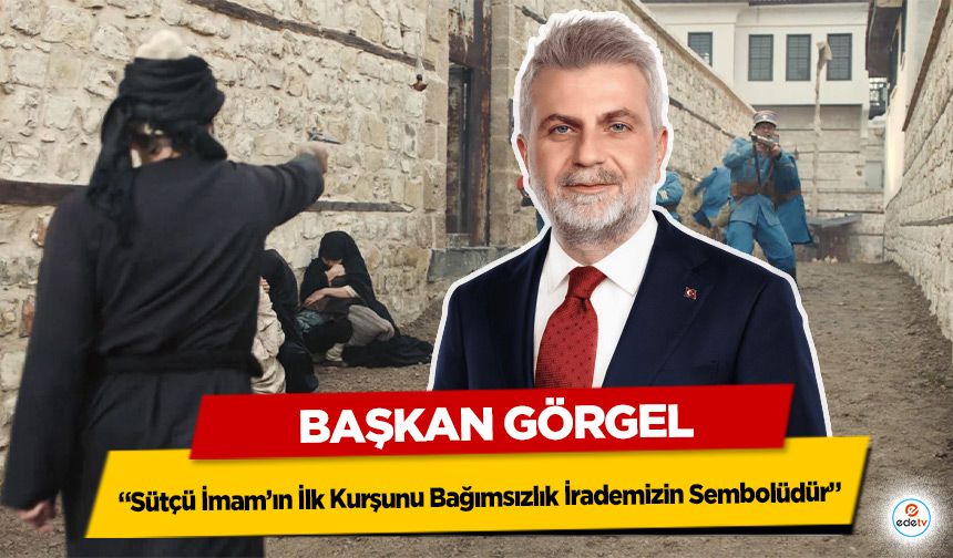 Başkan Görgel; “Sütçü İmam’ın İlk Kurşunu Bağımsızlık İrademizin Sembolüdür”