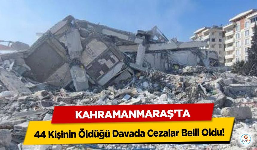 Kahramanmaraş’ta 44 Kişinin Öldüğü Davada Cezalar Belli Oldu!
