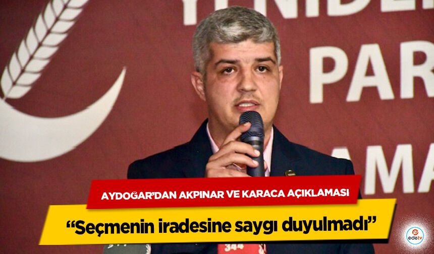 Aydoğar’dan Akpınar ve Karaca Açıklaması: “Seçmenin iradesine saygı duyulmadı”