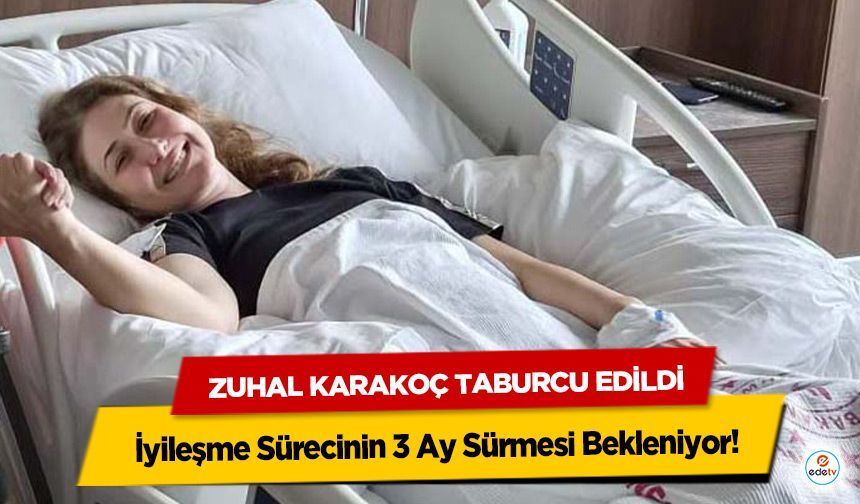 Zuhal Karakoç Taburcu Edildi: İyileşme Sürecinin 3 Ay Sürmesi Bekleniyor