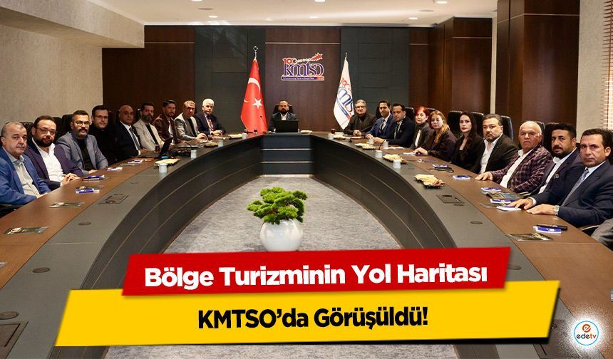 Bölge Turizminin Yol Haritası KMTSO’da Görüşüldü!