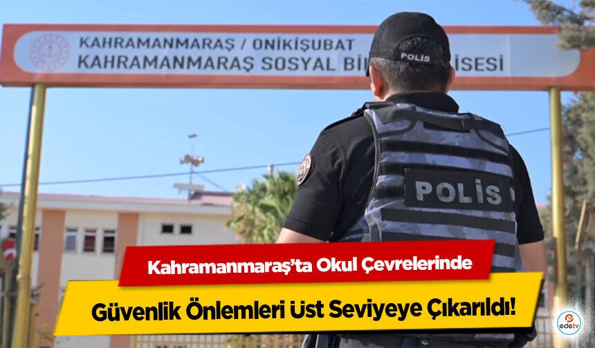 Kahramanmaraş’ta Okul Çevrelerinde Güvenlik Önlemleri Üst Seviyeye Çıkarıldı!