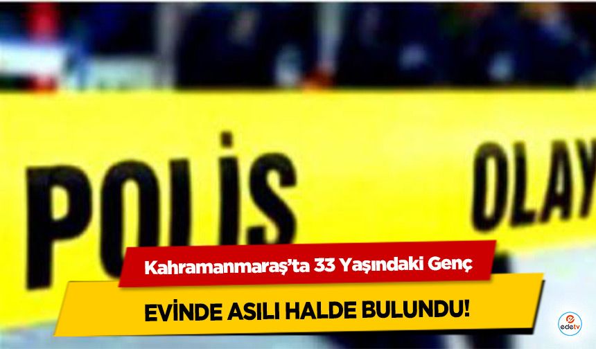 Kahramanmaraş’ta 33 Yaşındaki Genç Evinde As…lı Halde Bulundu!