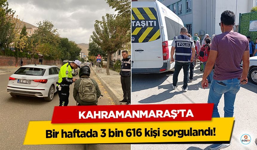 Kahramanmaraş’ta bir haftada 3 bin 616 kişi sorgulandı!