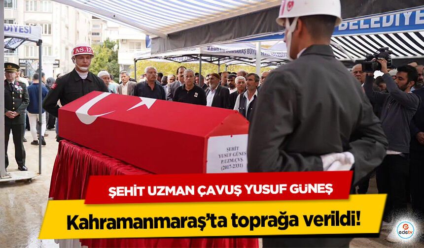 Şehit Uzman Çavuş Yusuf Güneş, Kahramanmaraş’ta toprağa verildi!