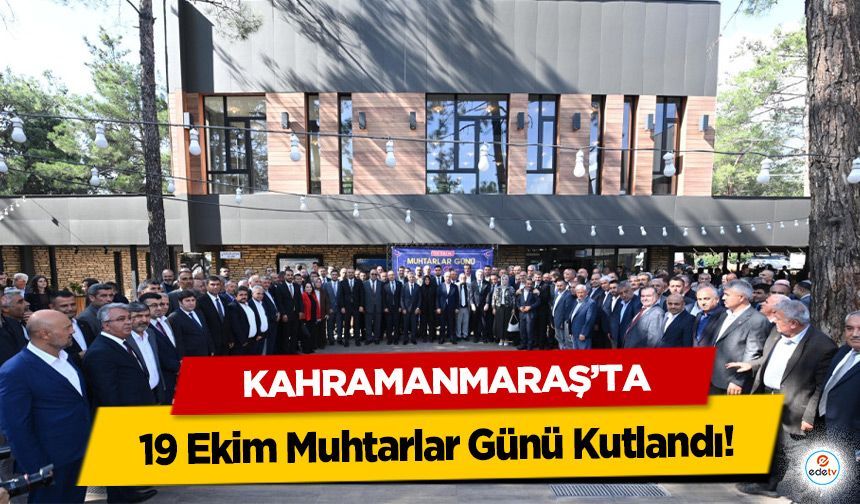 Kahramanmaraş’ta 19 Ekim Muhtarlar Günü Kutlandı!