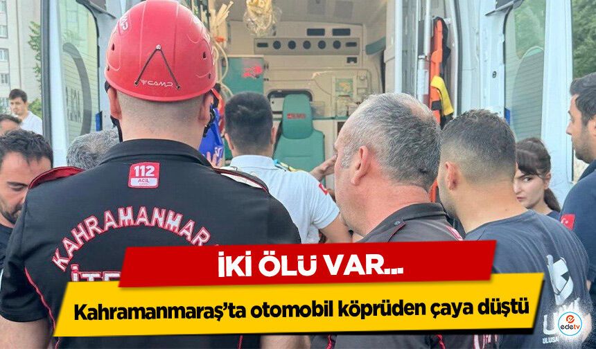 Kahramanmaraş’ta otomobil köprüden çaya düştü: 2 ölü!