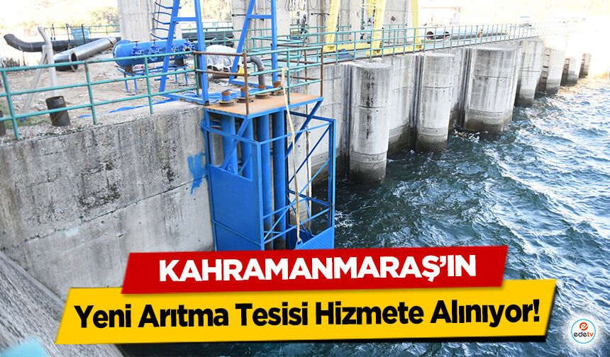 Kahramanmaraş’ın Yeni Arıtma Tesisi Hizmete Alınıyor!