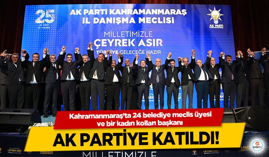 Kahramanmaraş’ta 24 belediye meclis üyesi ve bir kadın kolları başkanı Ak Partiye Katıldı!
