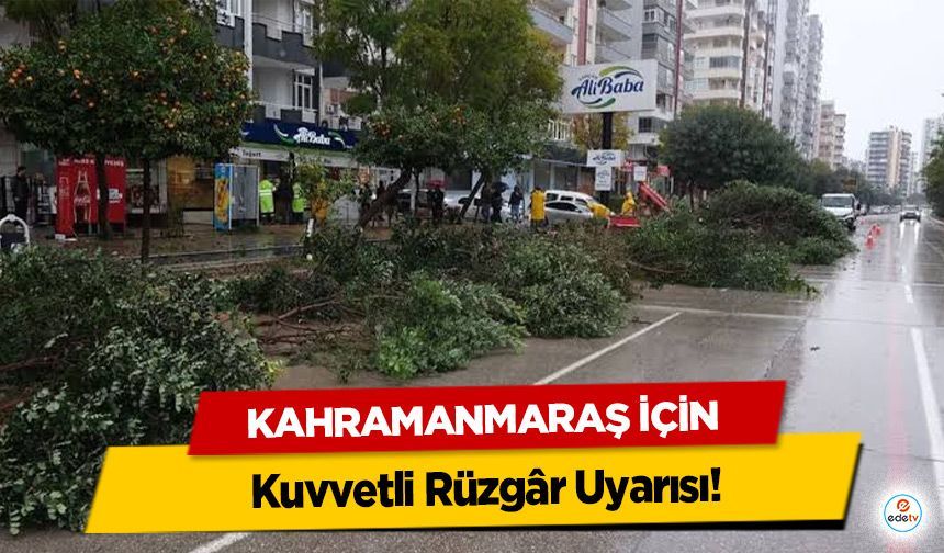 Kahramanmaraş İçin Kuvvetli Rüzgâr Uyarısı!