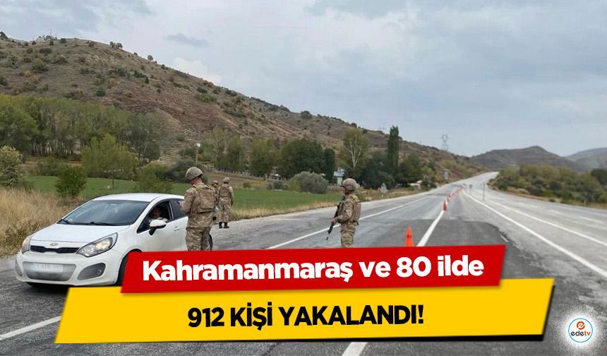 Kahramanmaraş ve 80 ilde 912 Kişi Yakalandı!