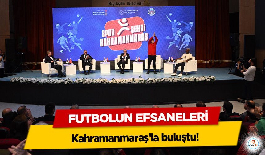 Futbolun Efsaneleri Kahramanmaraş’la buluştu!