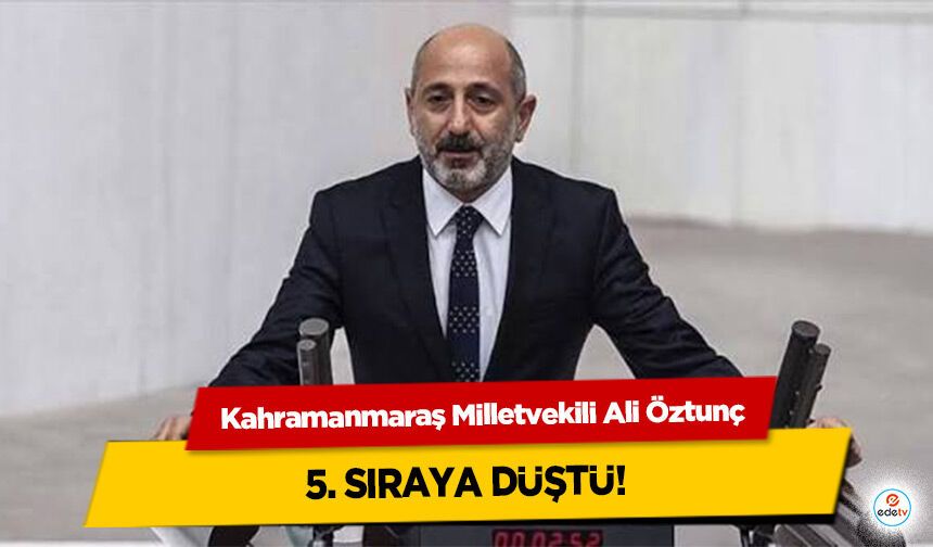 Kahramanmaraş Milletvekili Ali Öztunç 5. sıraya düştü!