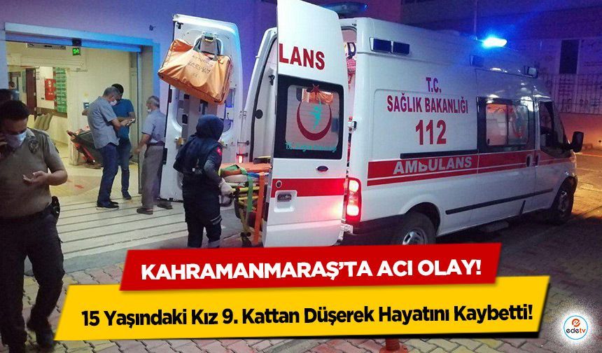 Kahramanmaraş’ta acı olay! 15 Yaşındaki Kız 9. Kattan Düşerek Hayatını Kaybetti