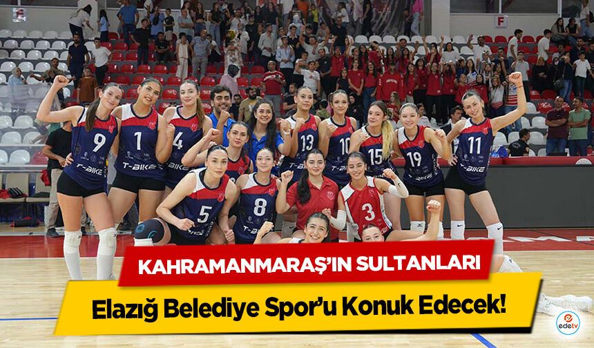 Kahramanmaraş’ın Sultanları, Elazığ Belediye Spor’u Konuk Edecek!