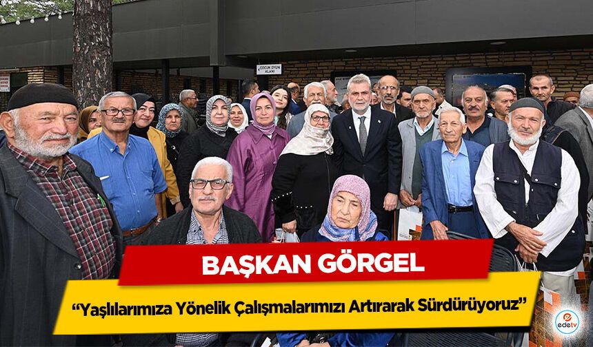 Başkan Görgel; “Yaşlılarımıza Yönelik Çalışmalarımızı Artırarak Sürdürüyoruz”