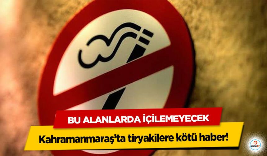 Kahramanmaraş’ta tiryakilere kötü haber! Bu Alanlarda İçilemeyecek