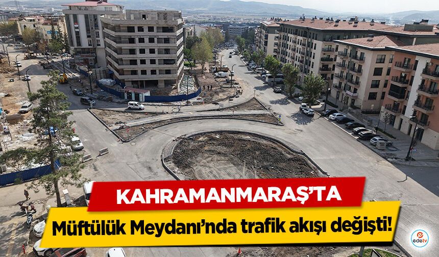 Kahramanmaraş’ta Müftülük Meydanı’nda trafik akışı değişti!