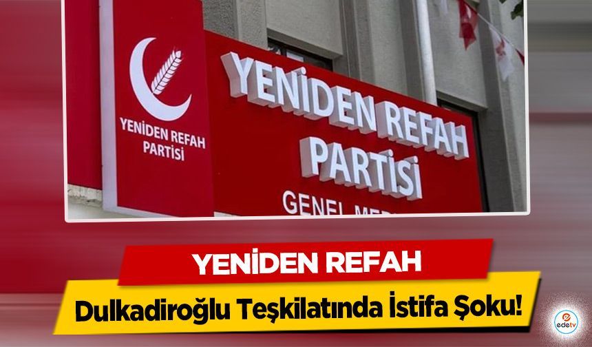 Yeniden Refah Dulkadiroğlu Teşkilatında İstifa Şoku!