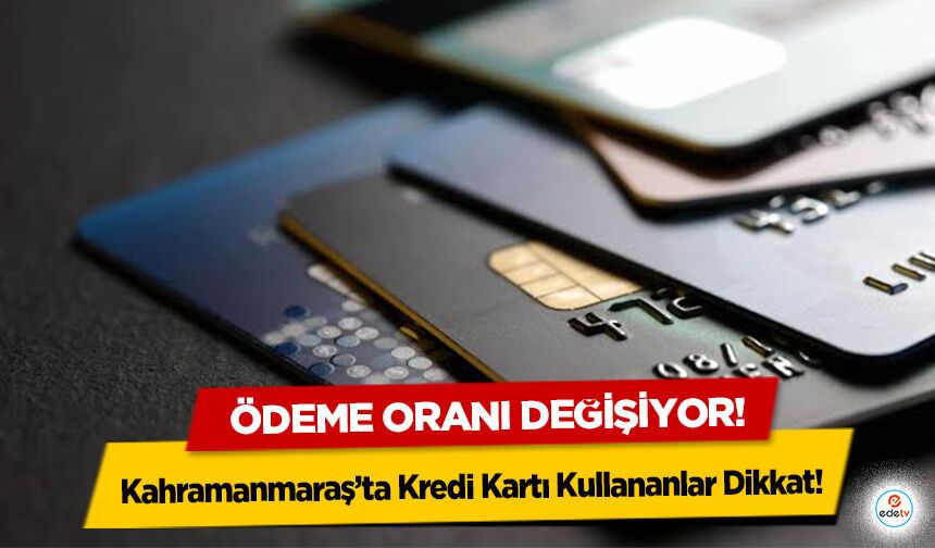 Kahramanmaraş’ta Kredi Kartı Kullananlar Dikkat! Ödeme oranı değişiyor!