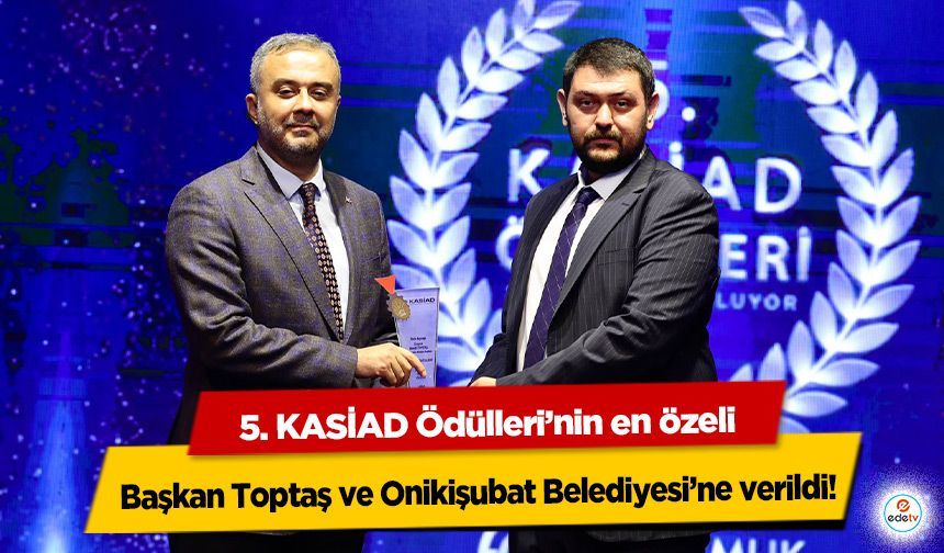 5. KASİAD Ödülleri’nin en özeli, Başkan Toptaş ve Onikişubat Belediyesi’ne verildi!