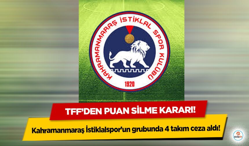 TFF’den puan silme kararı! Kahramanmaraş İstiklalspor’un grubunda 4 takım ceza aldı