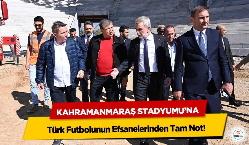 Kahramanmaraş Stadyumu’na Türk Futbolunun Efsanelerinden Tam Not!