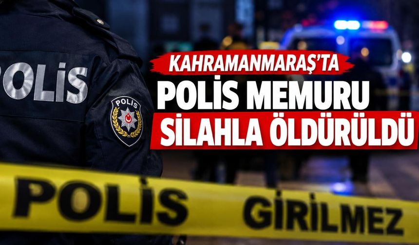 Kahramanmaraş’ta polis memuru silahla vurularak öldürüldü!